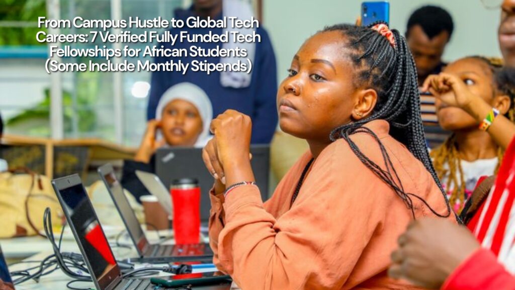 From Campus Hustle to Global Tech Careers: 7 Verified Fully Funded Tech Fellowships for African Students (Some Include Monthly Stipends)